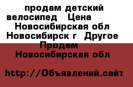 продам детский велосипед › Цена ­ 2 000 - Новосибирская обл., Новосибирск г. Другое » Продам   . Новосибирская обл.